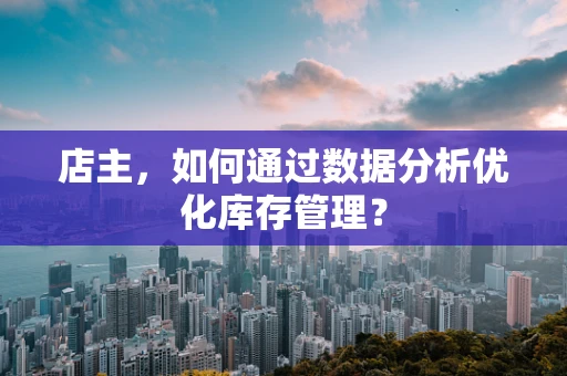 店主，如何通过数据分析优化库存管理？
