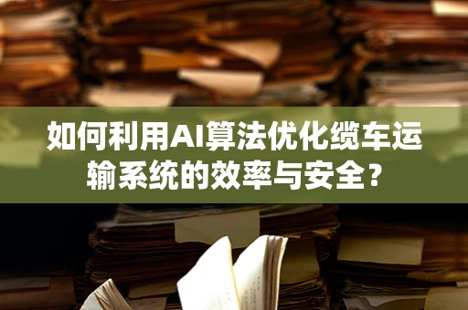 如何利用AI算法优化缆车运输系统的效率与安全？