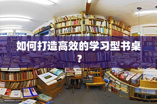 如何打造高效的学习型书桌？