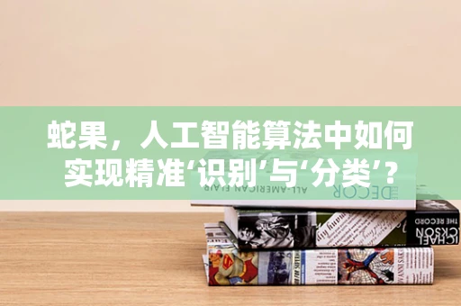 蛇果，人工智能算法中如何实现精准‘识别’与‘分类’？