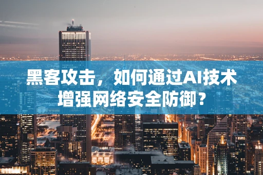 黑客攻击，如何通过AI技术增强网络安全防御？
