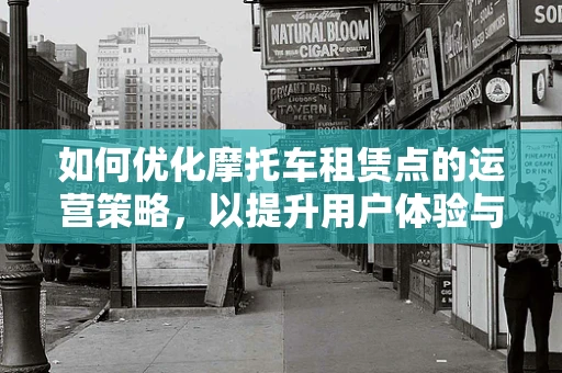 如何优化摩托车租赁点的运营策略，以提升用户体验与盈利效率？