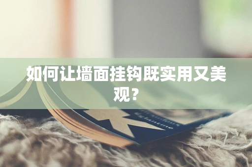 如何让墙面挂钩既实用又美观？