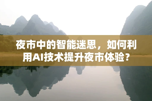 夜市中的智能迷思，如何利用AI技术提升夜市体验？