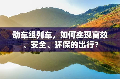 动车组列车，如何实现高效、安全、环保的出行？