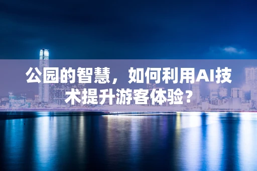 公园的智慧，如何利用AI技术提升游客体验？