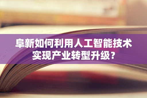 阜新如何利用人工智能技术实现产业转型升级？