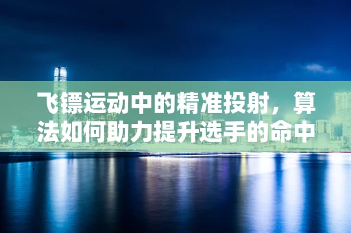 飞镖运动中的精准投射，算法如何助力提升选手的命中率？