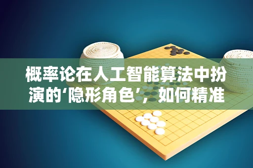 概率论在人工智能算法中扮演的‘隐形角色’，如何精准预测未来？