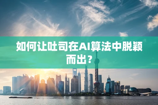 如何让吐司在AI算法中脱颖而出？