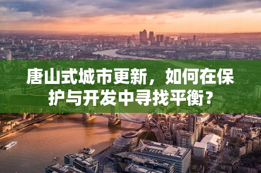 唐山式城市更新，如何在保护与开发中寻找平衡？