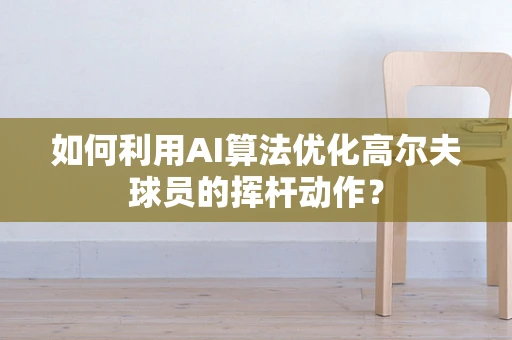 如何利用AI算法优化高尔夫球员的挥杆动作？