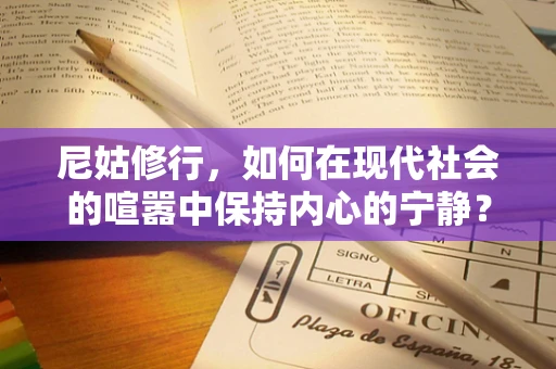 尼姑修行，如何在现代社会的喧嚣中保持内心的宁静？