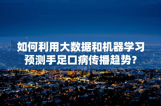 如何利用大数据和机器学习预测手足口病传播趋势？