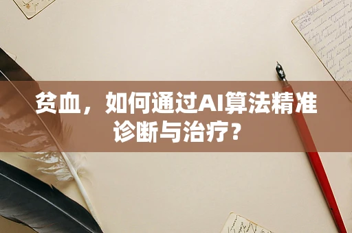 贫血，如何通过AI算法精准诊断与治疗？