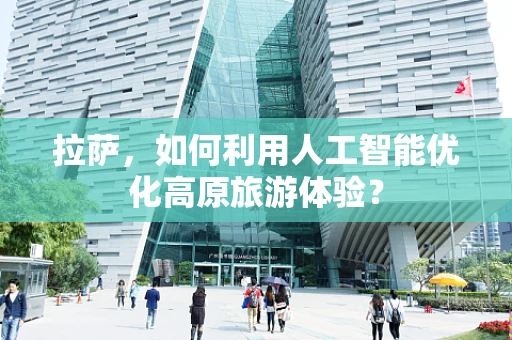 拉萨，如何利用人工智能优化高原旅游体验？