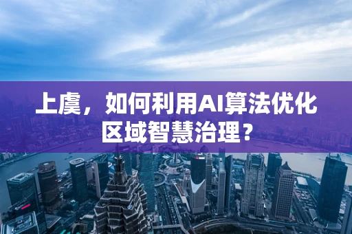 上虞，如何利用AI算法优化区域智慧治理？