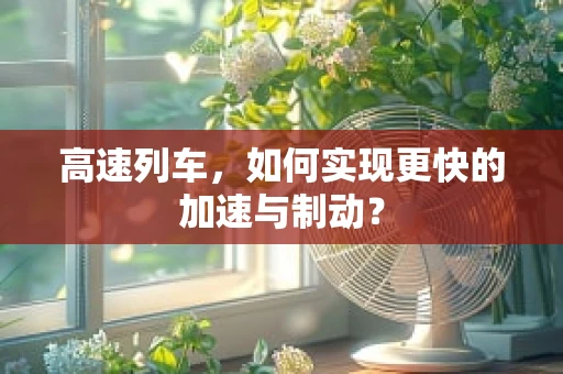 高速列车，如何实现更快的加速与制动？
