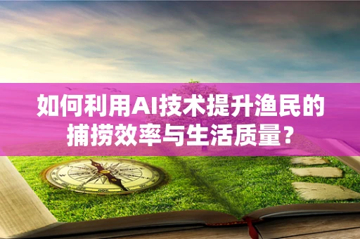 如何利用AI技术提升渔民的捕捞效率与生活质量？