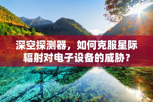 深空探测器，如何克服星际辐射对电子设备的威胁？