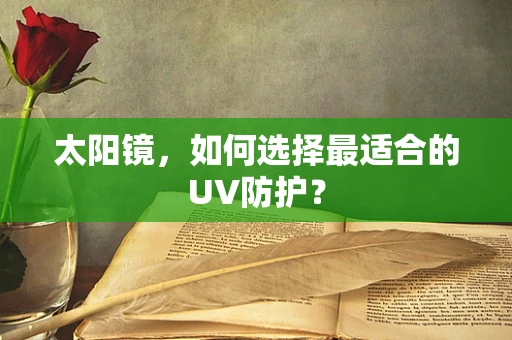 太阳镜，如何选择最适合的UV防护？