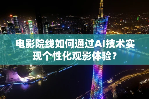 电影院线如何通过AI技术实现个性化观影体验？