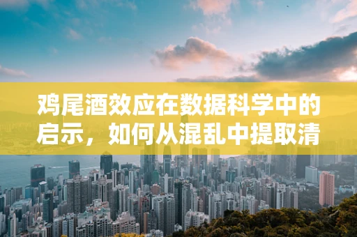 鸡尾酒效应在数据科学中的启示，如何从混乱中提取清晰洞察？