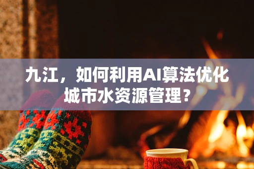 九江，如何利用AI算法优化城市水资源管理？