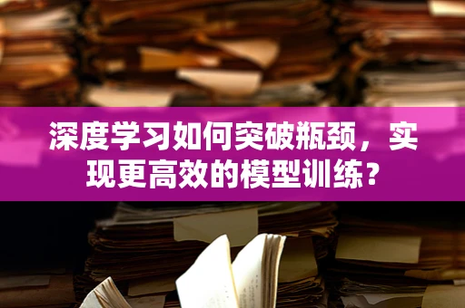 深度学习如何突破瓶颈，实现更高效的模型训练？