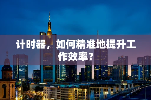 计时器，如何精准地提升工作效率？