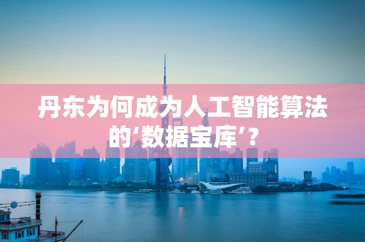 丹东为何成为人工智能算法的‘数据宝库’？