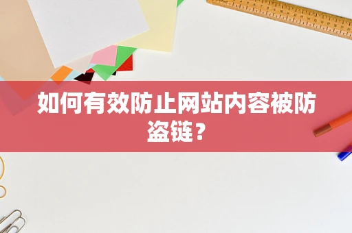 如何有效防止网站内容被防盗链？
