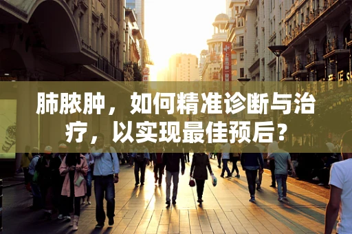 肺脓肿，如何精准诊断与治疗，以实现最佳预后？