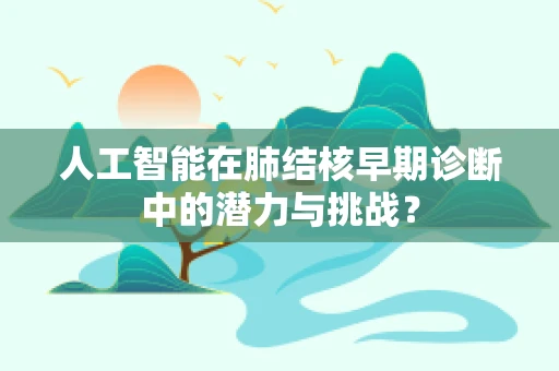 人工智能在肺结核早期诊断中的潜力与挑战？