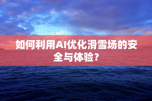 如何利用AI优化滑雪场的安全与体验？