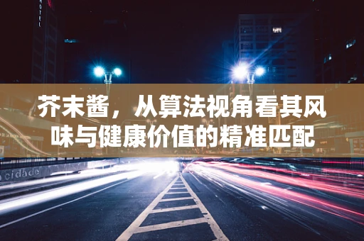 芥末酱，从算法视角看其风味与健康价值的精准匹配