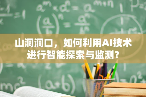 山洞洞口，如何利用AI技术进行智能探索与监测？