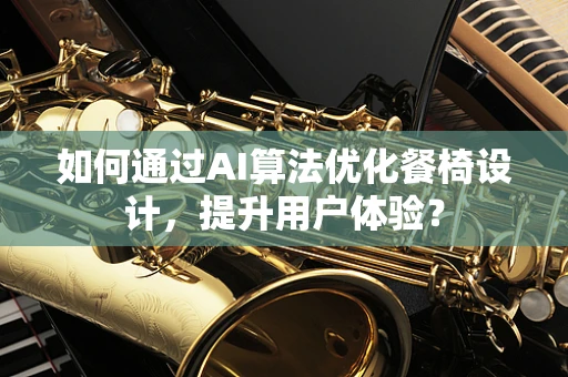 如何通过AI算法优化餐椅设计，提升用户体验？