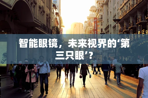 智能眼镜，未来视界的‘第三只眼’？