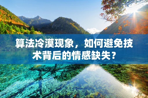 算法冷漠现象，如何避免技术背后的情感缺失？