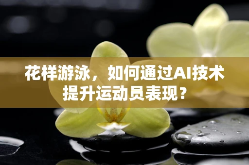 花样游泳，如何通过AI技术提升运动员表现？