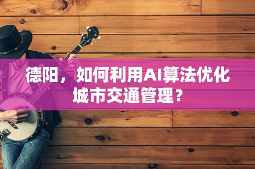 德阳，如何利用AI算法优化城市交通管理？