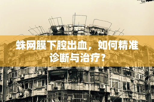 蛛网膜下腔出血，如何精准诊断与治疗？