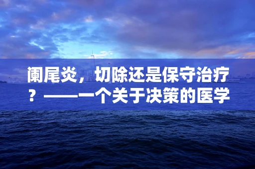 阑尾炎，切除还是保守治疗？——一个关于决策的医学难题