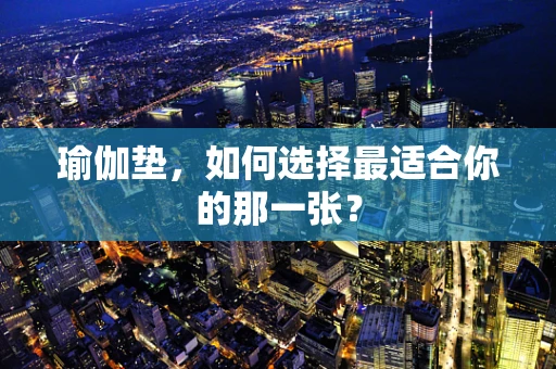瑜伽垫，如何选择最适合你的那一张？