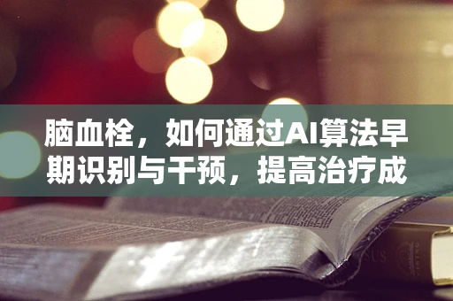 脑血栓，如何通过AI算法早期识别与干预，提高治疗成功率？