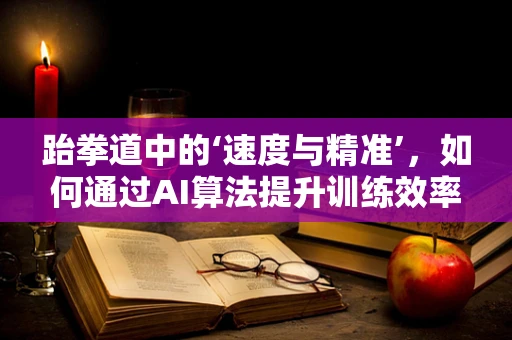 跆拳道中的‘速度与精准’，如何通过AI算法提升训练效率？
