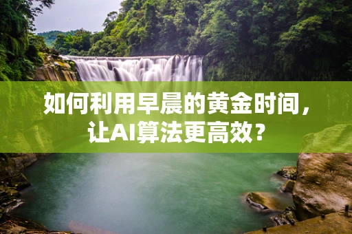 如何利用早晨的黄金时间，让AI算法更高效？