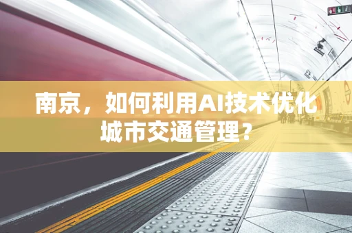 南京，如何利用AI技术优化城市交通管理？