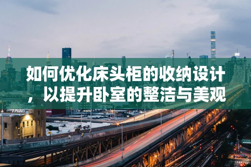 如何优化床头柜的收纳设计，以提升卧室的整洁与美观？